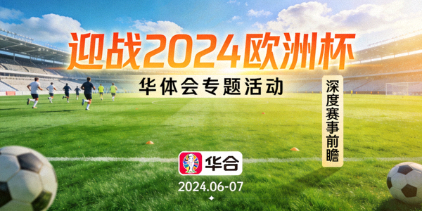 迎战2024欧洲杯华体会推出专题活动与深度赛事前瞻绿茵赛场全景图